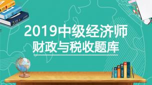 2019中级经济师——财政与税收题库